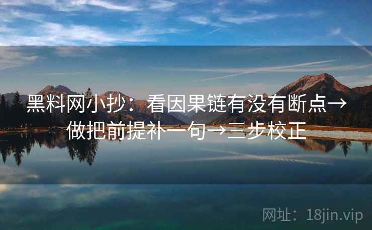 <strong>黑料</strong>网小抄：看因果链有没有断点→做把前提补一句→三步校正