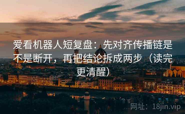 爱看机器人短复盘：先对齐传播链是不是断开，再把结论拆成两步（读完更清醒）  第2张
