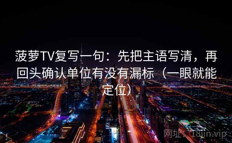 菠萝TV复写一句：先把主语写清，再回头确认单位有没有漏标（一眼就能定位）  第2张