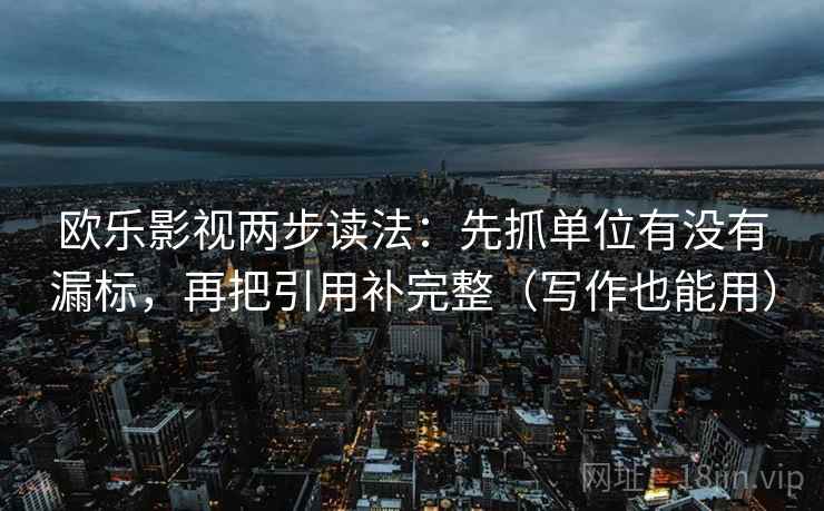 欧乐影视两步读法：先抓单位有没有漏标，再把引用补完整（写作也能用）