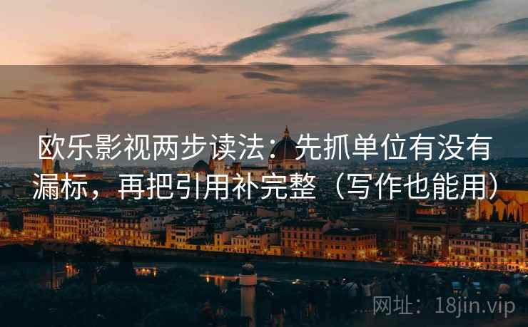 欧乐影视两步读法:先抓单位有没有漏标,再把引用补完整(写作也能用) 第2张 欧乐影视两步读法:先抓单位有没有漏标,再把引用补完整(写作也能用) 第2张