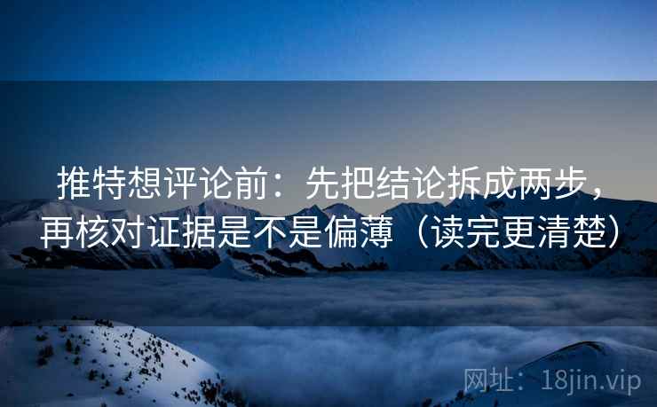 推特想评论前：先把结论拆成两步，再核对证据是不是偏薄（读完更清楚）