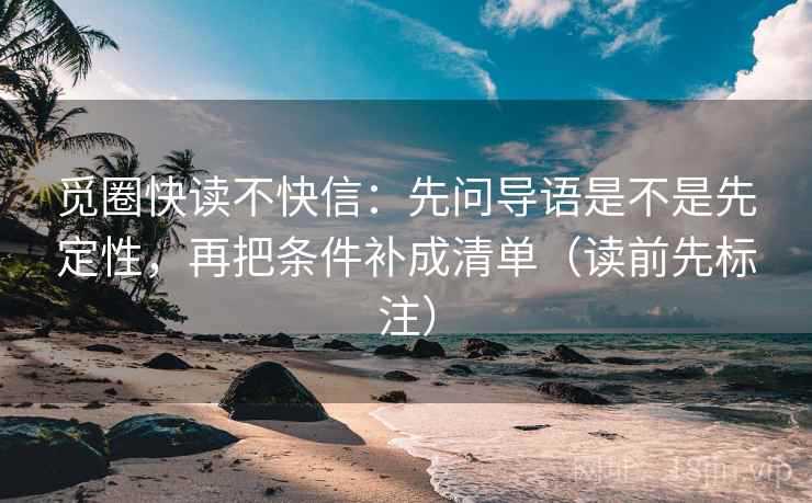 觅圈快读不快信:先问导语是不是先定性,再把条件补成清单(读前先标注) 第2张 觅圈快读不快信:先问导语是不是先定性,再把条件补成清单(读前先标注) 第2张