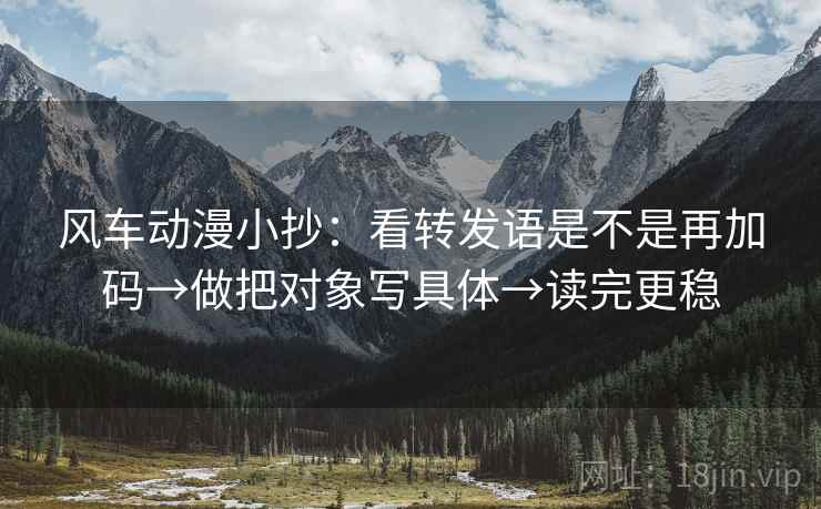 风车动漫小抄：看转发语是不是再加码→做把对象写具体→读完更稳  第2张