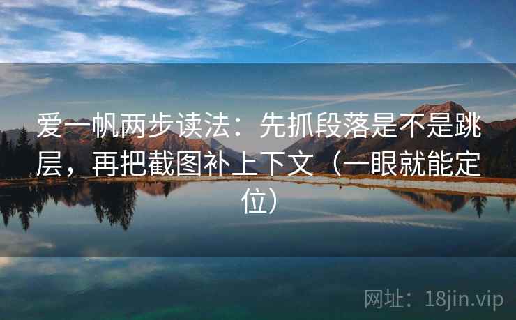 爱一帆两步读法:先抓段落是不是跳层,再把截图补上下文(一眼就能定位) 第2张 爱一帆两步读法:先抓段落是不是跳层,再把截图补上下文(一眼就能定位) 第2张