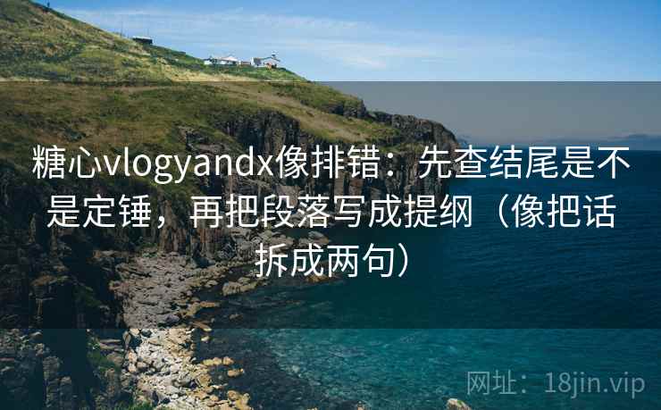 糖心vlogyandx像排错:先查结尾是不是定锤,再把段落写成提纲(像把话拆成两句) 第2张 糖心vlogyandx像排错:先查结尾是不是定锤,再把段落写成提纲(像把话拆成两句) 第2张