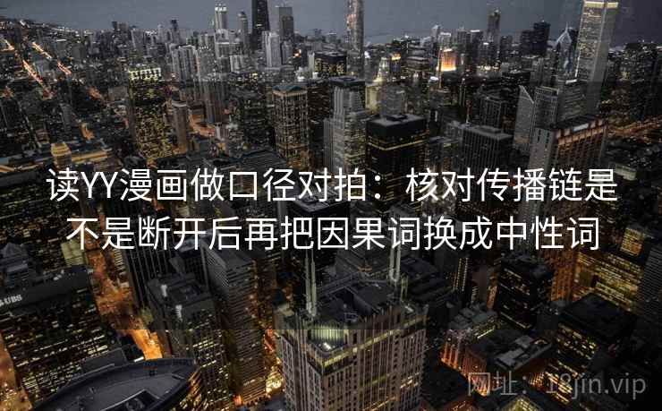 读YY漫画做口径对拍:核对传播链是不是断开后再把因果词换成中性词 第2张 读YY漫画做口径对拍:核对传播链是不是断开后再把因果词换成中性词 第2张