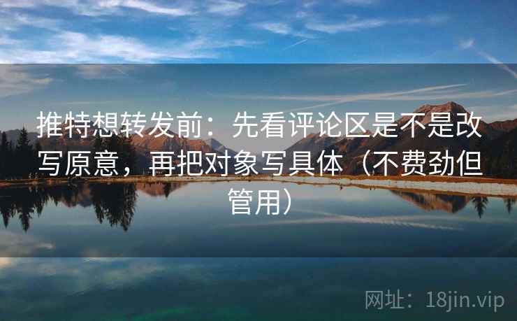 推特想转发前:先看评论区是不是改写原意,再把对象写具体(不费劲但管用) 第2张 推特想转发前:先看评论区是不是改写原意,再把对象写具体(不费劲但管用) 第2张
