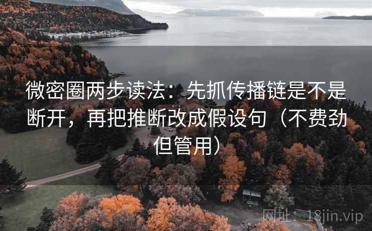微密圈两步读法：先抓传播链是不是断开，再把推断改成假设句（不费劲但管用）