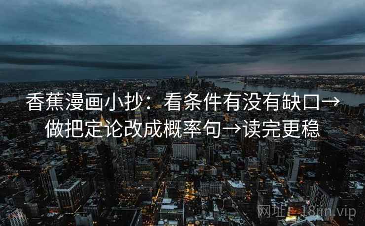 香蕉漫画小抄:看条件有没有缺口→做把定论改成概率句→读完更稳 第2张 香蕉漫画小抄:看条件有没有缺口→做把定论改成概率句→读完更稳 第2张