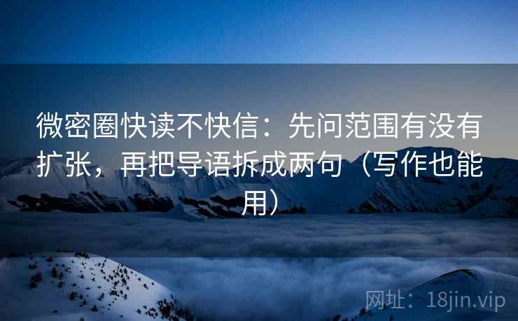 微密圈快读不快信:先问范围有没有扩张,再把导语拆成两句(写作也能用) 第2张 微密圈快读不快信:先问范围有没有扩张,再把导语拆成两句(写作也能用) 第2张