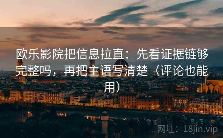 欧乐影院把信息拉直：先看证据链够完整吗，再把主语写清楚（评论也能用）  第2张