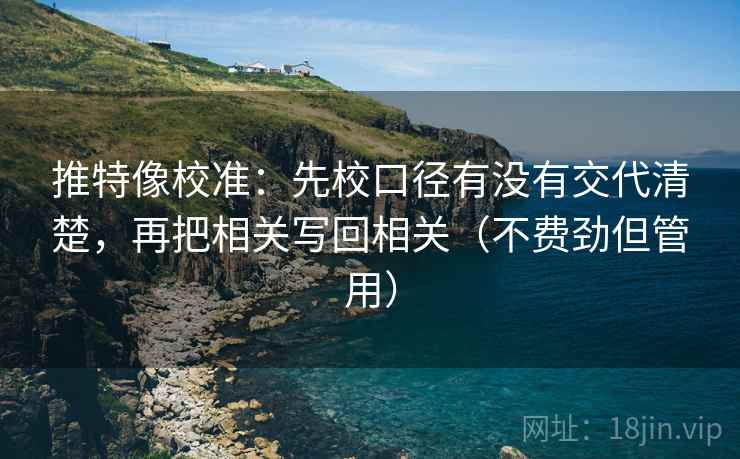 推特像校准：先校口径有没有交代清楚，再把相关写回相关（不费劲但管用）