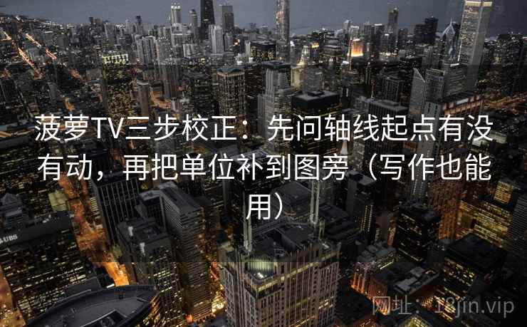 菠萝TV三步校正：先问轴线起点有没有动，再把单位补到图旁（写作也能用）
