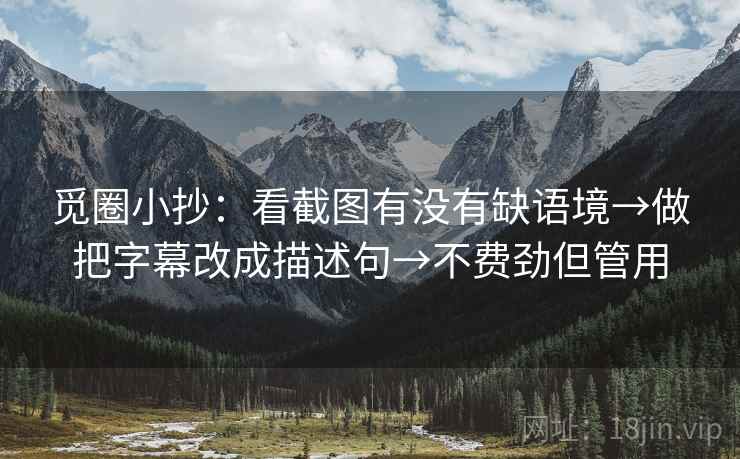 觅圈小抄：看截图有没有缺语境→做把字幕改成描述句→不费劲但管用