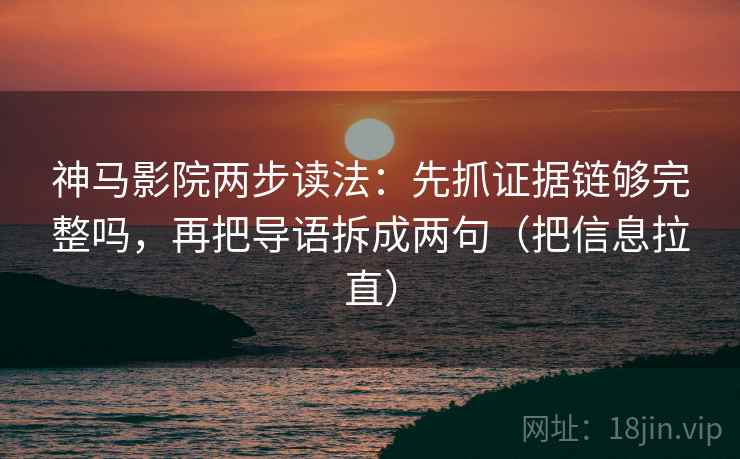 神马影院两步读法：先抓证据链够完整吗，再把导语拆成两句（把信息拉直）