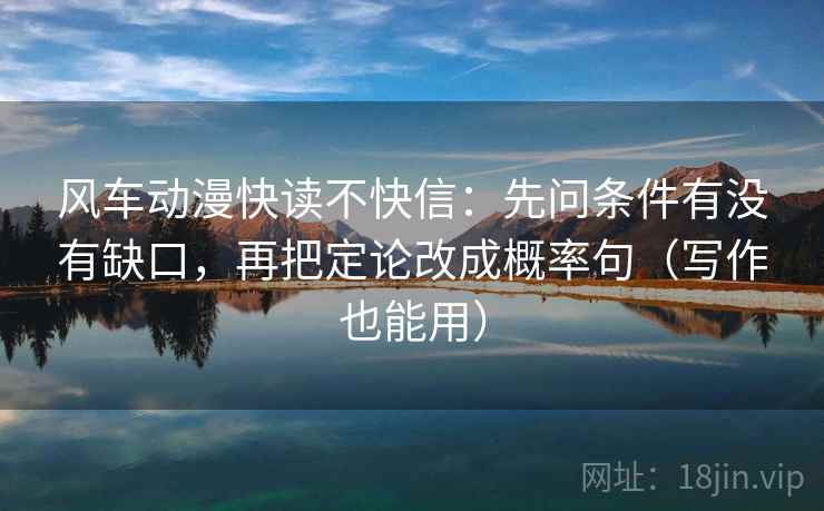 风车动漫快读不快信：先问条件有没有缺口，再把定论改成概率句（写作也能用）