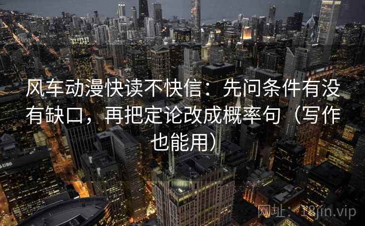 风车动漫快读不快信:先问条件有没有缺口,再把定论改成概率句(写作也能用) 第2张 风车动漫快读不快信:先问条件有没有缺口,再把定论改成概率句(写作也能用) 第2张