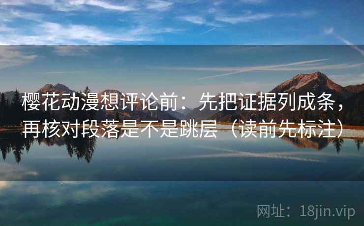 樱花动漫想评论前：先把证据列成条，再核对段落是不是跳层（读前先标注）
