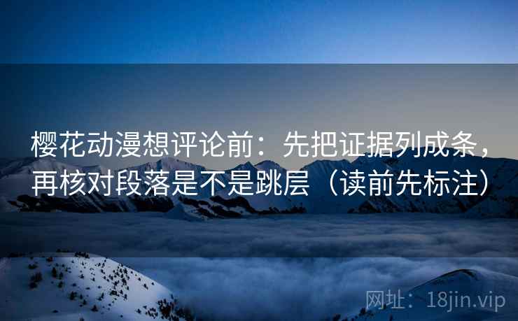 樱花动漫想评论前:先把证据列成条,再核对段落是不是跳层(读前先标注) 第2张 樱花动漫想评论前:先把证据列成条,再核对段落是不是跳层(读前先标注) 第2张