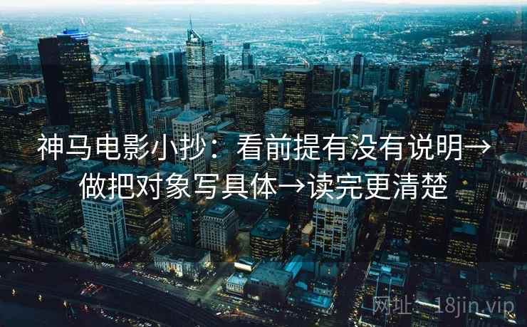 神马电影小抄：看前提有没有说明→做把对象写具体→读完更清楚