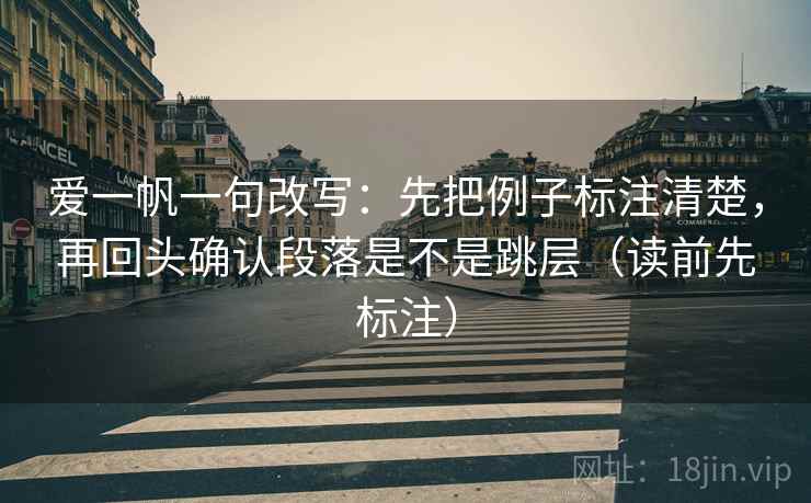 爱一帆一句改写：先把例子标注清楚，再回头确认段落是不是跳层（读前先标注）