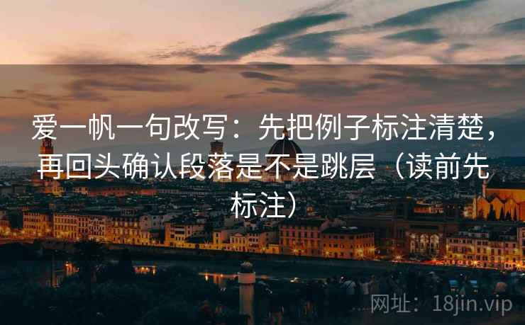 爱一帆一句改写：先把例子标注清楚，再回头确认段落是不是跳层（读前先标注）  第2张