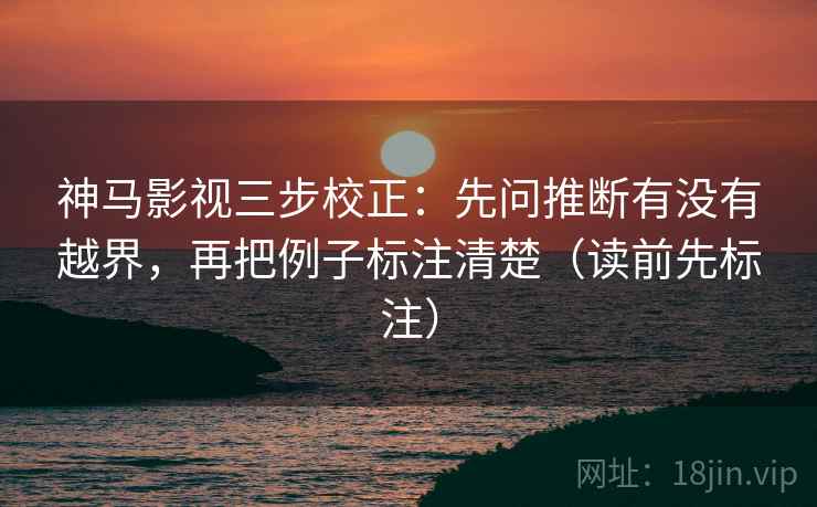神马影视三步校正:先问推断有没有越界,再把例子标注清楚(读前先标注) 第2张 神马影视三步校正:先问推断有没有越界,再把例子标注清楚(读前先标注) 第2张