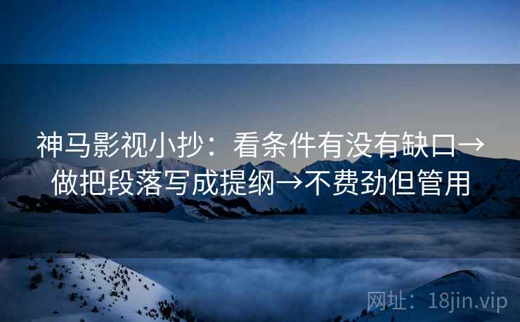 神马影视小抄：看条件有没有缺口→做把段落写成提纲→不费劲但管用