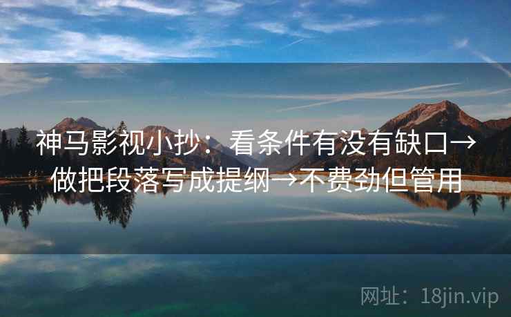 神马影视小抄：看条件有没有缺口→做把段落写成提纲→不费劲但管用  第2张