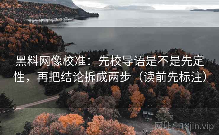 <strong>黑料网</strong>像校准：先校导语是不是先定性，再把结论拆成两步（读前先标注）