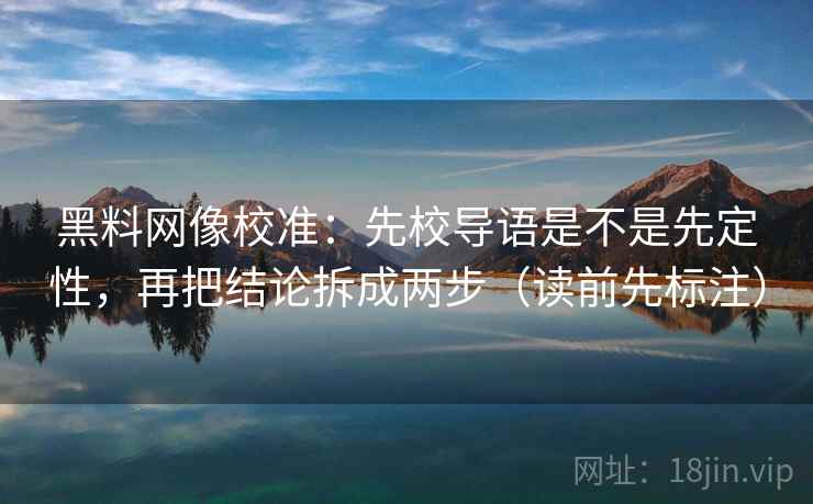 黑料网像校准:先校导语是不是先定性,再把结论拆成两步(读前先标注) 第2张 黑料网像校准:先校导语是不是先定性,再把结论拆成两步(读前先标注) 第2张