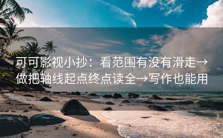 可可影视小抄:看范围有没有滑走→做把轴线起点终点读全→写作也能用 第2张 可可影视小抄:看范围有没有滑走→做把轴线起点终点读全→写作也能用 第2张