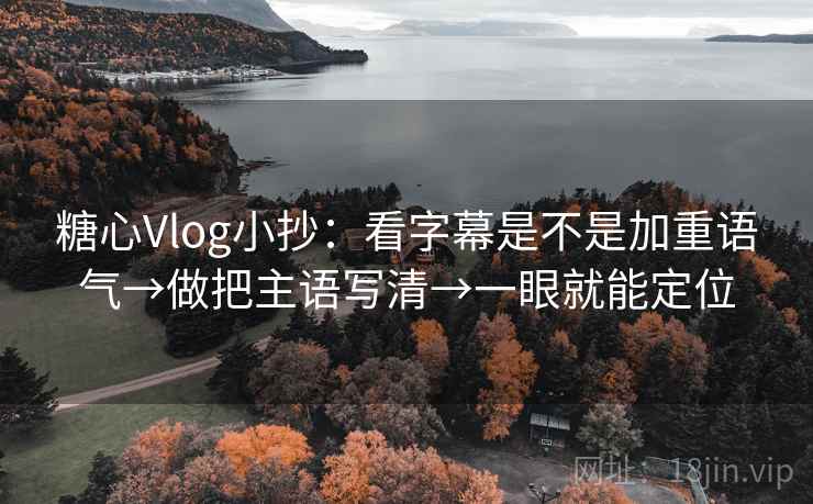 糖心Vlog小抄:看字幕是不是加重语气→做把主语写清→一眼就能定位 第2张 糖心Vlog小抄:看字幕是不是加重语气→做把主语写清→一眼就能定位 第2张