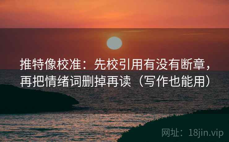 推特像校准：先校引用有没有断章，再把情绪词删掉再读（写作也能用）