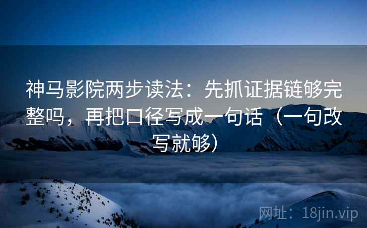 神马影院两步读法:先抓证据链够完整吗,再把口径写成一句话(一句改写就够) 第2张 神马影院两步读法:先抓证据链够完整吗,再把口径写成一句话(一句改写就够) 第2张