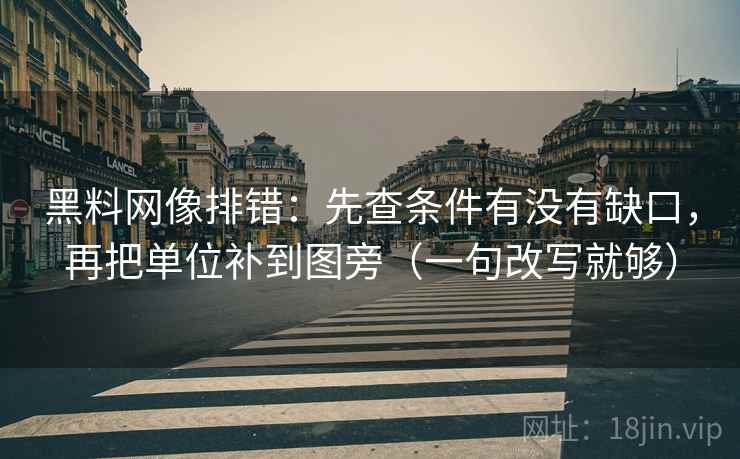 <strong>黑料网</strong>像排错：先查条件有没有缺口，再把单位补到图旁（一句改写就够）
