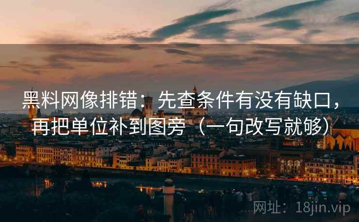 黑料网像排错:先查条件有没有缺口,再把单位补到图旁(一句改写就够) 第2张 黑料网像排错:先查条件有没有缺口,再把单位补到图旁(一句改写就够) 第2张