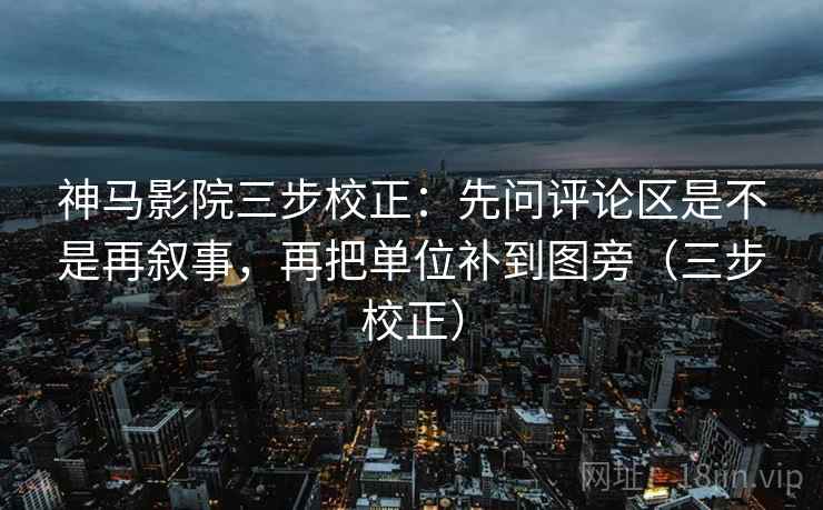 神马影院三步校正:先问评论区是不是再叙事,再把单位补到图旁(三步校正) 第2张 神马影院三步校正:先问评论区是不是再叙事,再把单位补到图旁(三步校正) 第2张