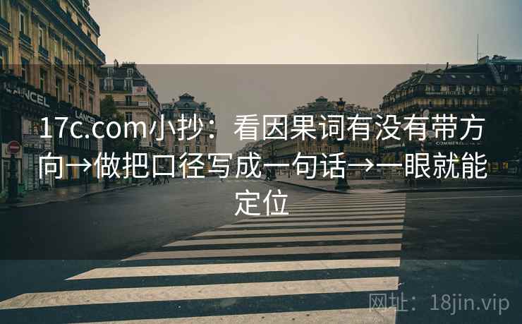 17c.com小抄:看因果词有没有带方向→做把口径写成一句话→一眼就能定位 第2张 17c.com小抄:看因果词有没有带方向→做把口径写成一句话→一眼就能定位 第2张
