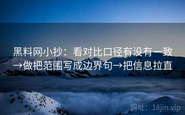 黑料网小抄:看对比口径有没有一致→做把范围写成边界句→把信息拉直 第2张 黑料网小抄:看对比口径有没有一致→做把范围写成边界句→把信息拉直 第2张