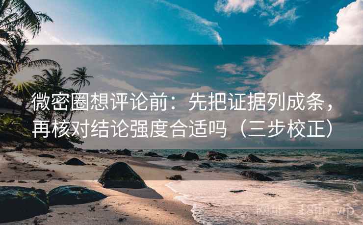 微密圈想评论前:先把证据列成条,再核对结论强度合适吗(三步校正) 第2张 微密圈想评论前:先把证据列成条,再核对结论强度合适吗(三步校正) 第2张