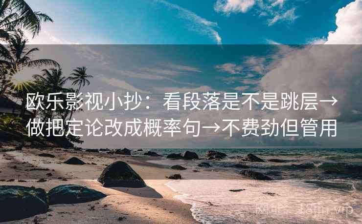 欧乐影视小抄：看段落是不是跳层→做把定论改成概率句→不费劲但管用
