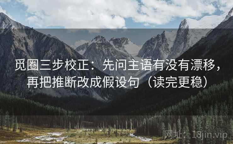觅圈三步校正：先问主语有没有漂移，再把推断改成假设句（读完更稳）