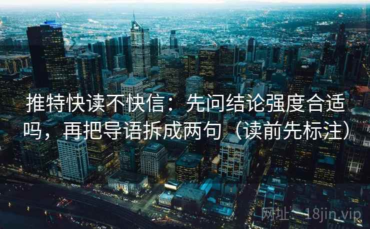 推特快读不快信:先问结论强度合适吗,再把导语拆成两句(读前先标注) 第2张 推特快读不快信:先问结论强度合适吗,再把导语拆成两句(读前先标注) 第2张