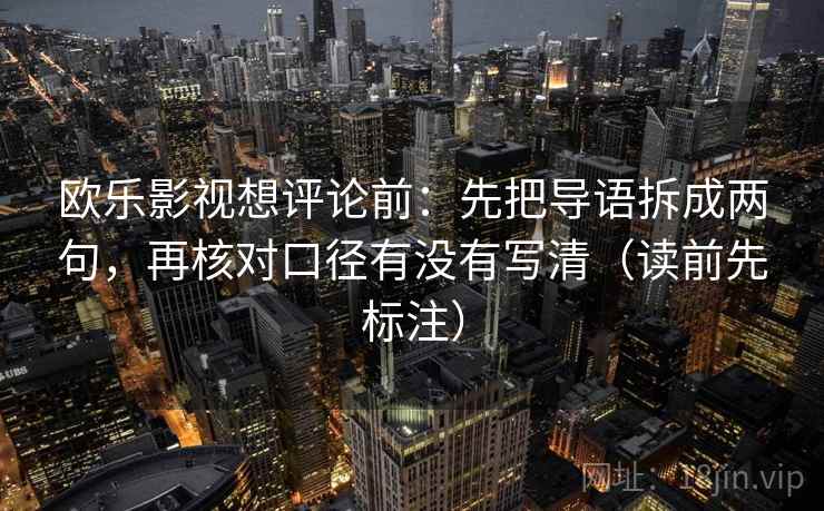 欧乐影视想评论前:先把导语拆成两句,再核对口径有没有写清(读前先标注) 第2张 欧乐影视想评论前:先把导语拆成两句,再核对口径有没有写清(读前先标注) 第2张