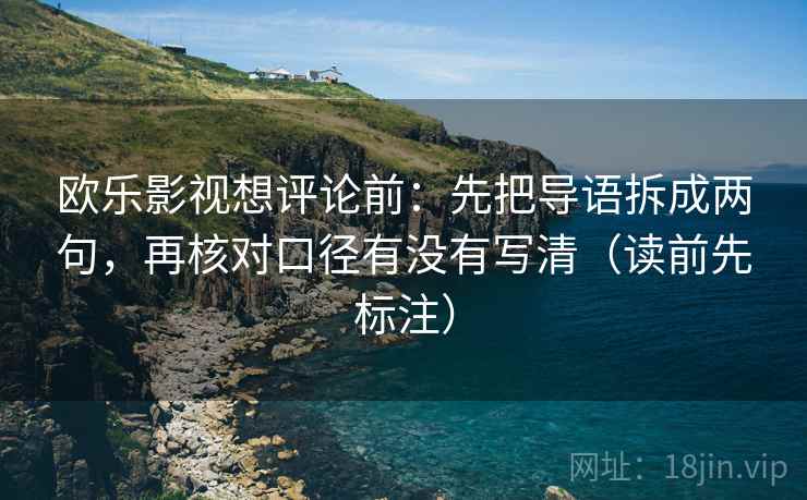 欧乐影视想评论前：先把导语拆成两句，再核对口径有没有写清（读前先标注）