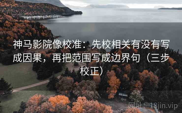 神马影院像校准:先校相关有没有写成因果,再把范围写成边界句(三步校正) 第2张 神马影院像校准:先校相关有没有写成因果,再把范围写成边界句(三步校正) 第2张