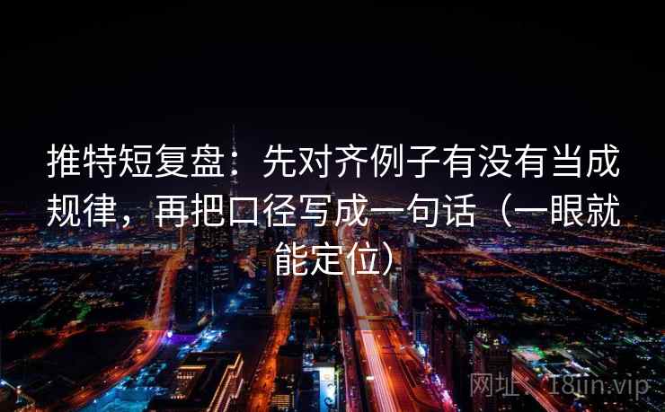 推特短复盘：先对齐例子有没有当成规律，再把口径写成一句话（一眼就能定位）