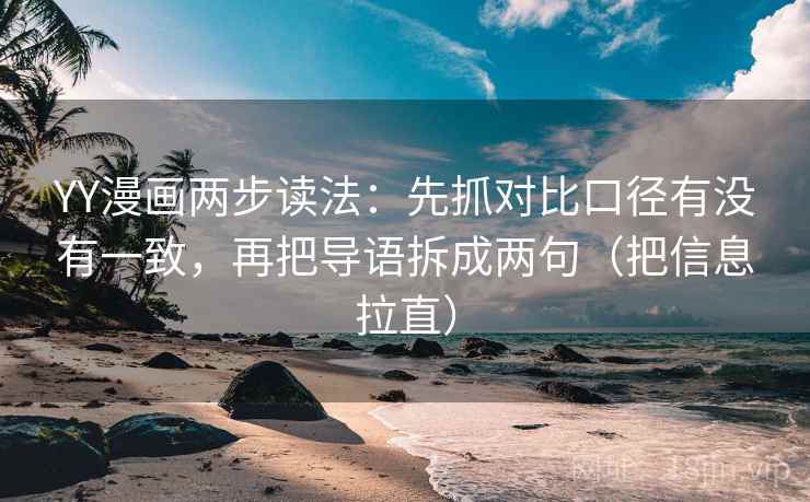 YY漫画两步读法：先抓对比口径有没有一致，再把导语拆成两句（把信息拉直）
